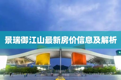 景瑞御江山最新房价信息及解析