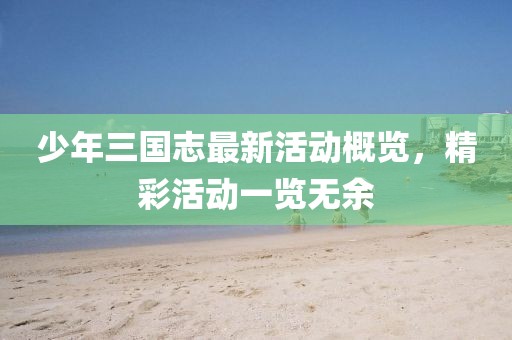 少年三国志最新活动概览，精彩活动一览无余