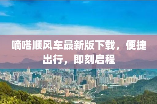 嘀嗒顺风车最新版下载，便捷出行，即刻启程