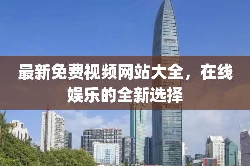 最新免费视频网站大全，在线娱乐的全新选择