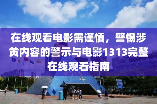 在线观看电影需谨慎，警惕涉黄内容的警示与电影1313完整在线观看指南