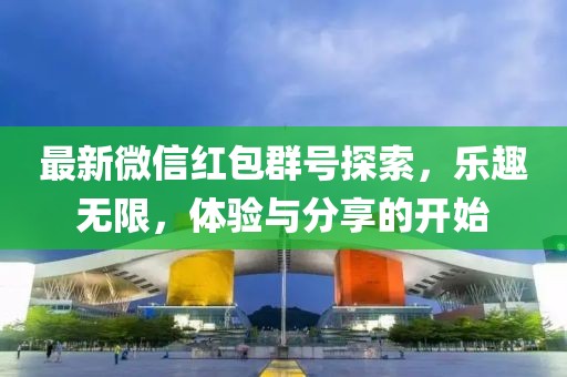 最新微信红包群号探索，乐趣无限，体验与分享的开始