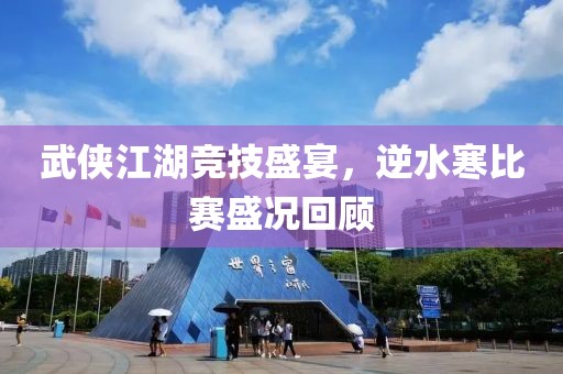 武侠江湖竞技盛宴，逆水寒比赛盛况回顾