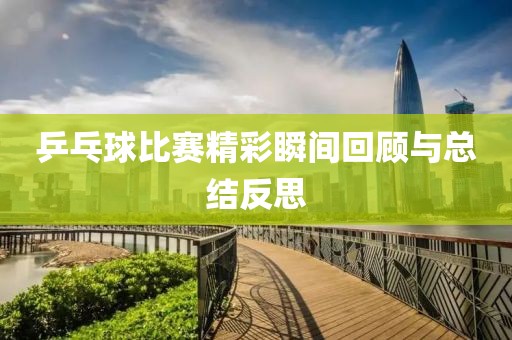 乒乓球比赛精彩瞬间回顾与总结反思