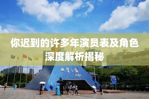 你迟到的许多年演员表及角色深度解析揭秘