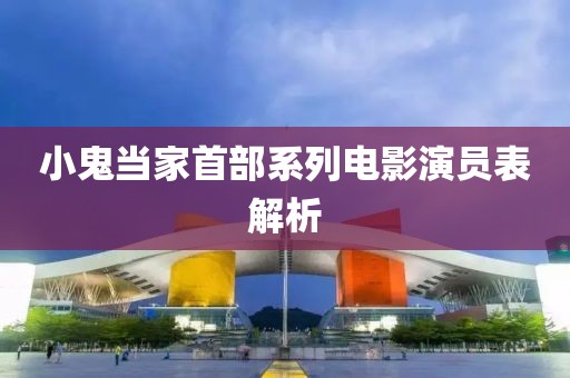 小鬼当家首部系列电影演员表解析