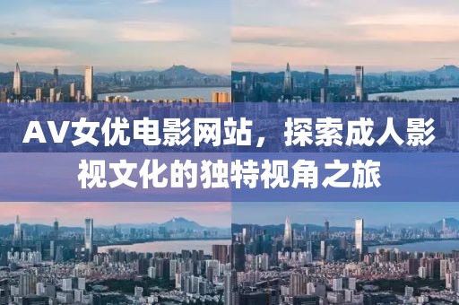 AV女优电影网站，探索成人影视文化的独特视角之旅