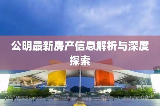 公明最新房产信息解析与深度探索