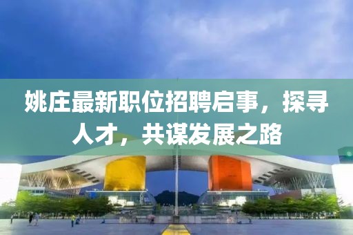 姚庄最新职位招聘启事，探寻人才，共谋发展之路