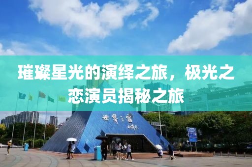 璀璨星光的演绎之旅，极光之恋演员揭秘之旅