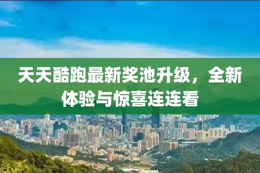 天天酷跑最新奖池升级，全新体验与惊喜连连看