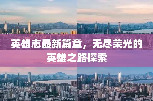 英雄志最新篇章，无尽荣光的英雄之路探索