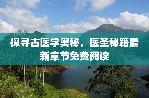 探寻古医学奥秘，医圣秘籍最新章节免费阅读