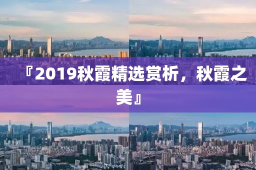 『2019秋霞精选赏析，秋霞之美』