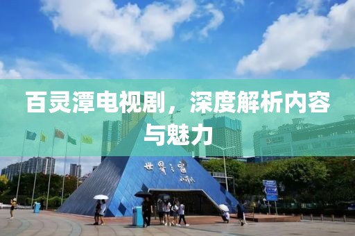 百灵潭电视剧，深度解析内容与魅力
