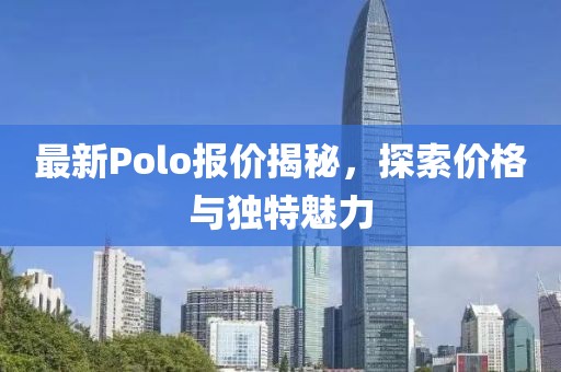 最新Polo报价揭秘，探索价格与独特魅力