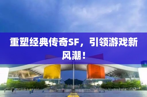 重塑经典传奇SF，引领游戏新风潮！