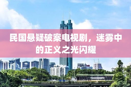 民国悬疑破案电视剧，迷雾中的正义之光闪耀