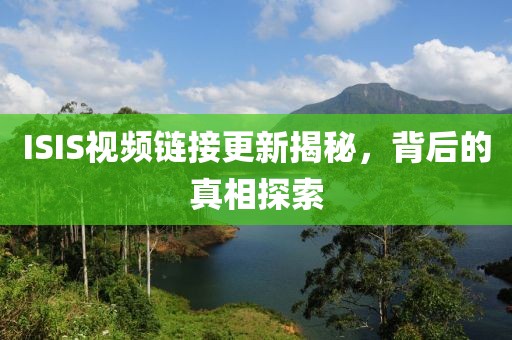 ISIS视频链接更新揭秘，背后的真相探索