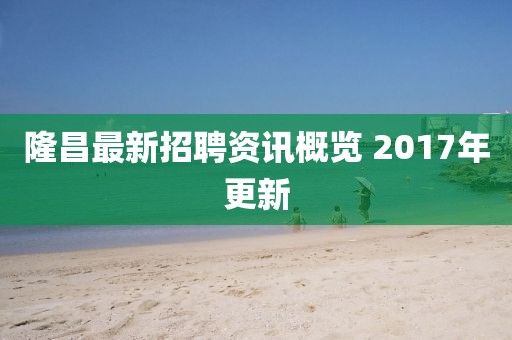 隆昌最新招聘资讯概览 2017年更新