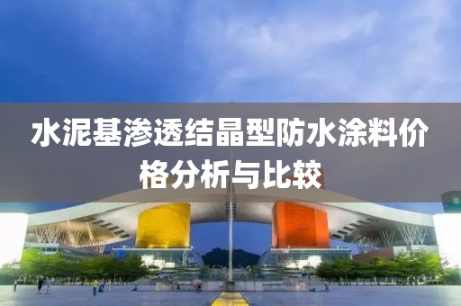 水泥基渗透结晶型防水涂料价格分析与比较
