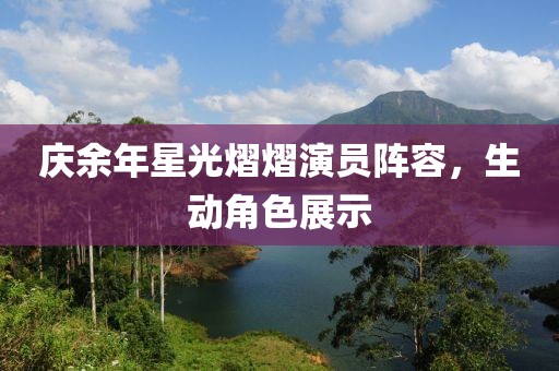 庆余年星光熠熠演员阵容，生动角色展示