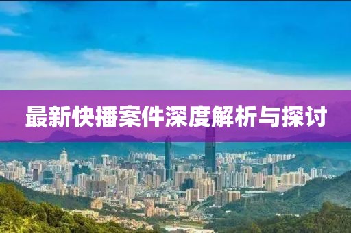 最新快播案件深度解析与探讨