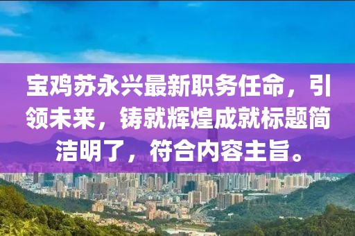 宝鸡苏永兴最新职务任命，引领未来，铸就辉煌成就标题简洁明了，符合内容主旨。