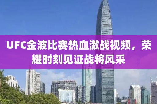 UFC金波比赛热血激战视频，荣耀时刻见证战将风采