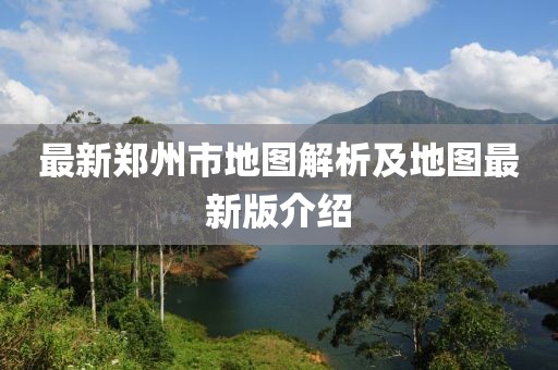 最新郑州市地图解析及地图最新版介绍