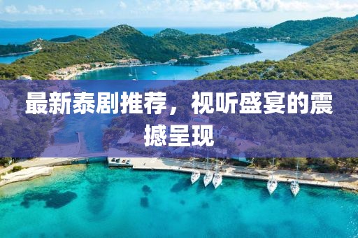 最新泰剧推荐，视听盛宴的震撼呈现