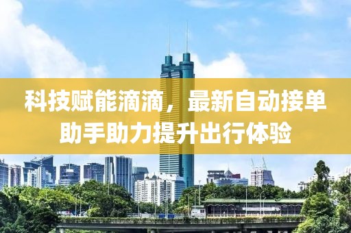 科技赋能滴滴，最新自动接单助手助力提升出行体验