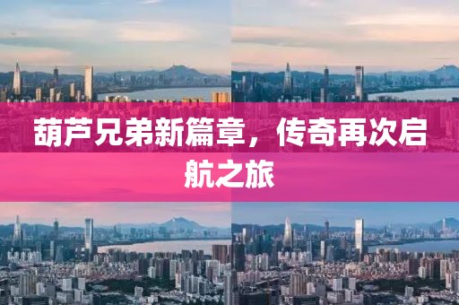 葫芦兄弟新篇章，传奇再次启航之旅