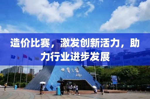 造价比赛，激发创新活力，助力行业进步发展