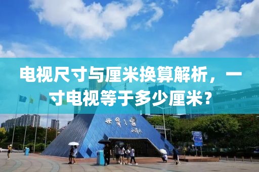 电视尺寸与厘米换算解析，一寸电视等于多少厘米？