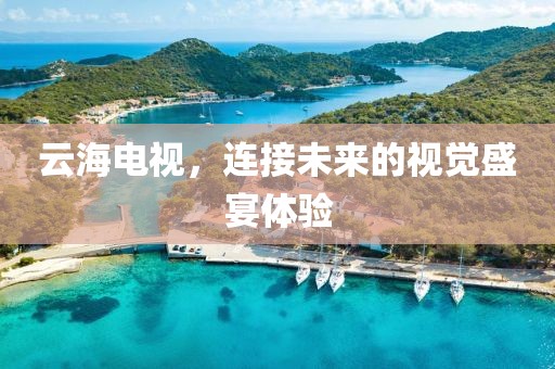 云海电视，连接未来的视觉盛宴体验