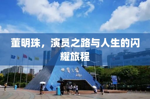 董明珠，演员之路与人生的闪耀旅程