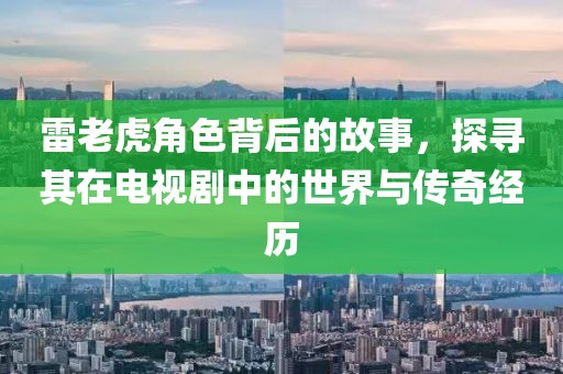 雷老虎角色背后的故事，探寻其在电视剧中的世界与传奇经历