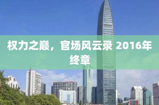 权力之巅，官场风云录 2016年终章