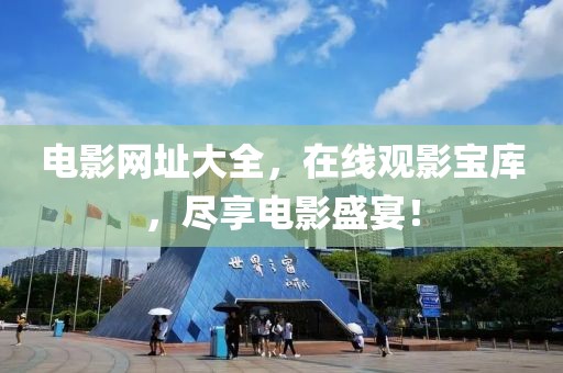 电影网址大全，在线观影宝库，尽享电影盛宴！