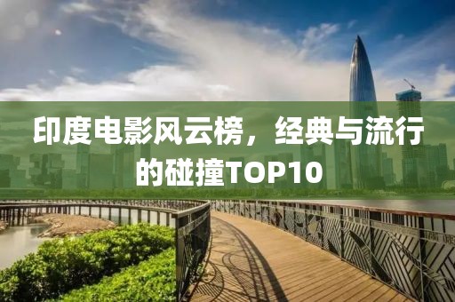 印度电影风云榜，经典与流行的碰撞TOP10