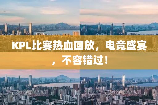 KPL比赛热血回放，电竞盛宴，不容错过！