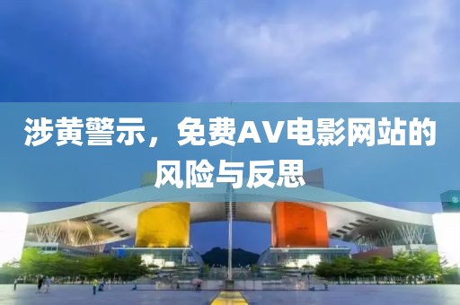 涉黄警示，免费AV电影网站的风险与反思