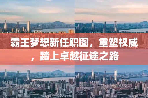 霸王梦想新任职图，重塑权威，踏上卓越征途之路