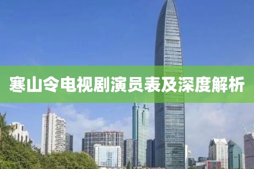 寒山令电视剧演员表及深度解析