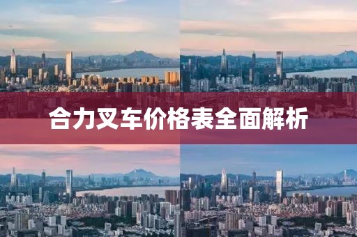 合力叉车价格表全面解析