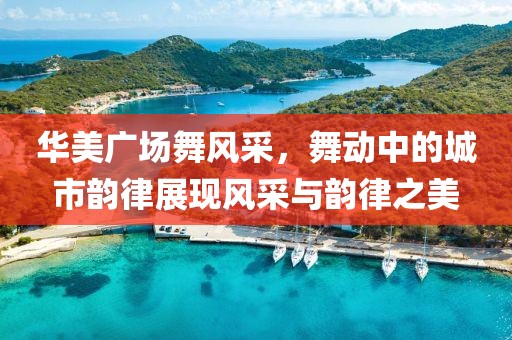 华美广场舞风采，舞动中的城市韵律展现风采与韵律之美