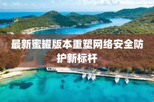 最新蜜罐版本重塑网络安全防护新标杆