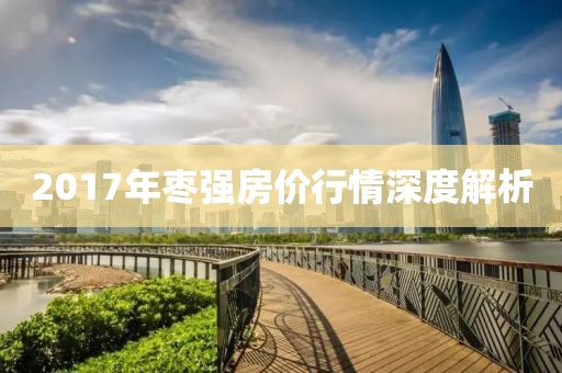 2017年枣强房价行情深度解析