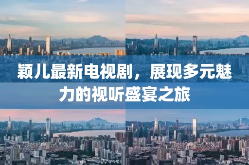 颖儿最新电视剧，展现多元魅力的视听盛宴之旅